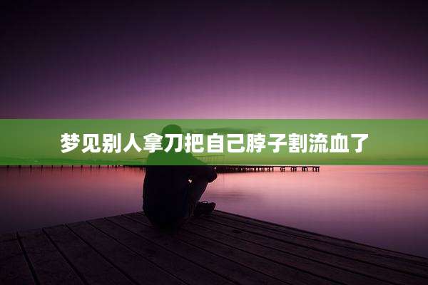 梦见别人拿刀把自己脖子割流血了