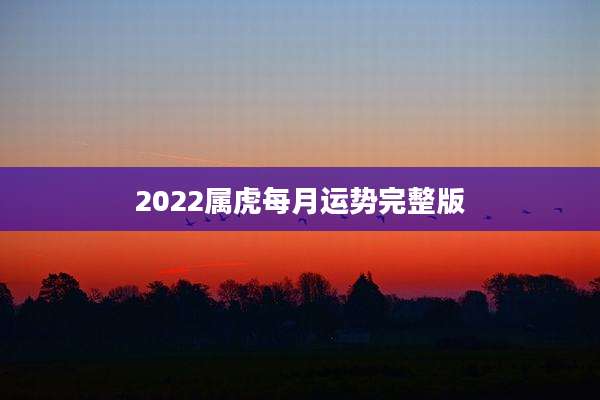 2022属虎每月运势完整版