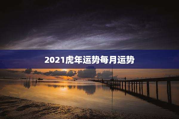 2021虎年运势每月运势