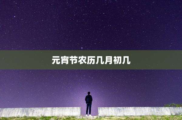 元宵节农历几月初几