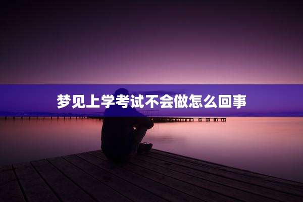 梦见上学考试不会做怎么回事