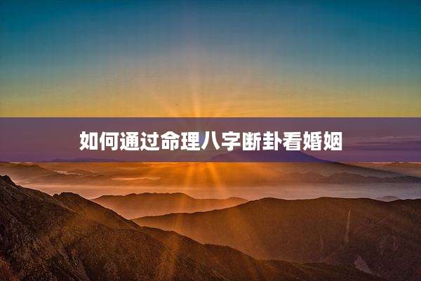 如何通过命理八字断卦看婚姻