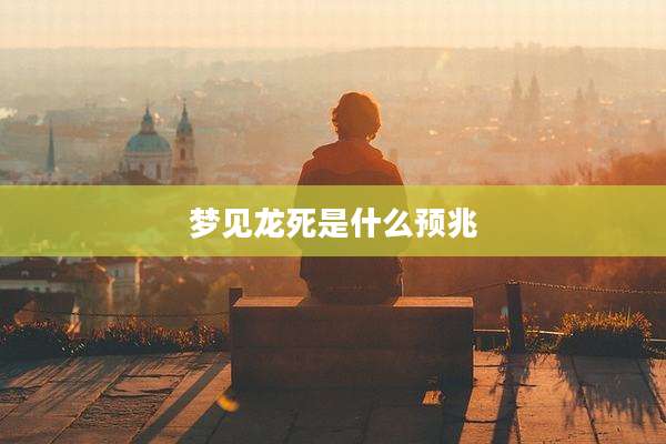 梦见龙死是什么预兆