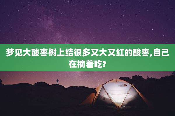 梦见大酸枣树上结很多又大又红的酸枣,自己在摘着吃?