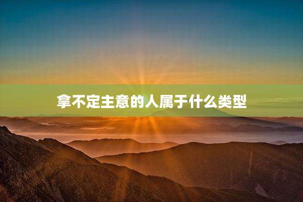 拿不定主意的人属于什么类型