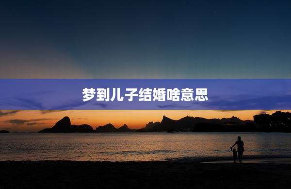 梦到儿子结婚啥意思