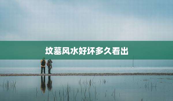 坟墓风水好坏多久看出