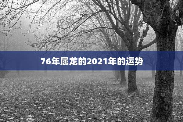 76年属龙的2021年的运势