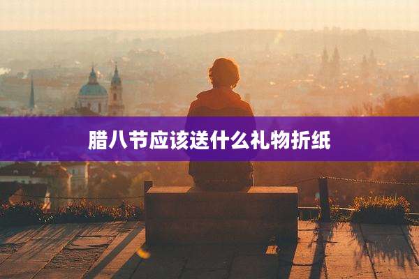 腊八节应该送什么礼物折纸