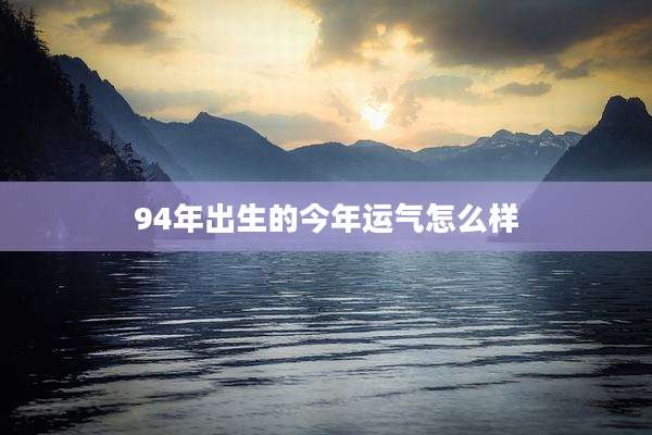 94年出生的今年运气怎么样