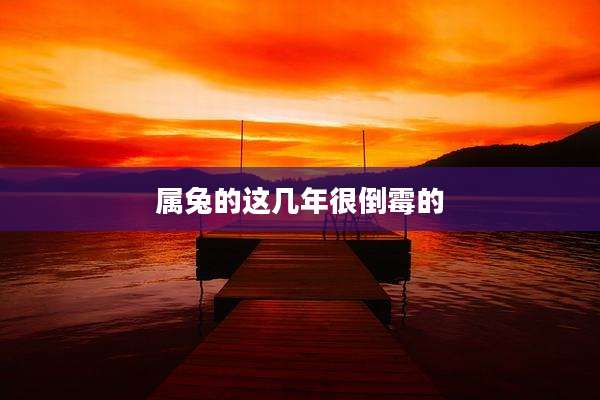 属兔的这几年很倒霉的