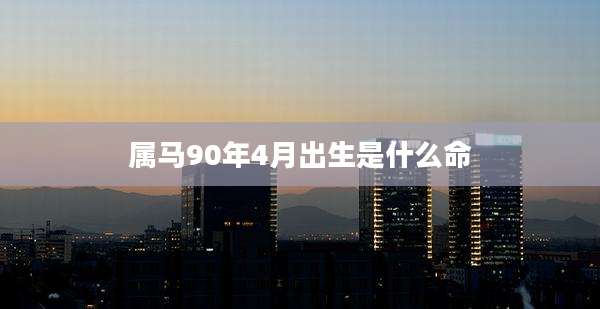 属马90年4月出生是什么命