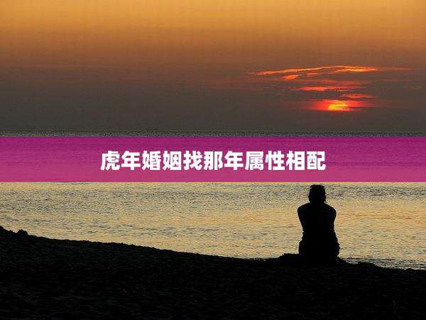 虎年婚姻找那年属性相配