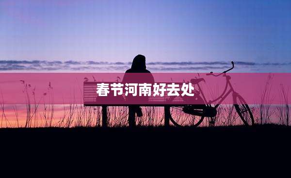 春节河南好去处