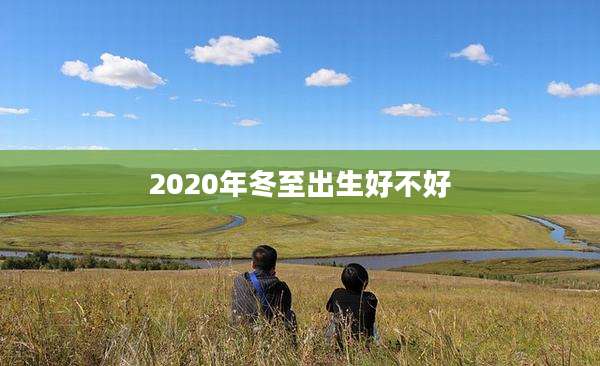 2020年冬至出生好不好