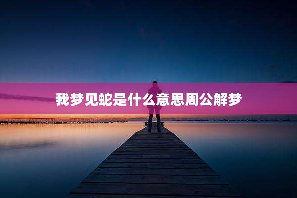 我梦见蛇是什么意思周公解梦
