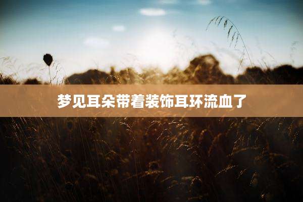 梦见耳朵带着装饰耳环流血了