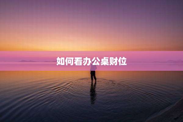 如何看办公桌财位