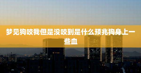 梦见狗咬我但是没咬到是什么预兆狗身上一些血