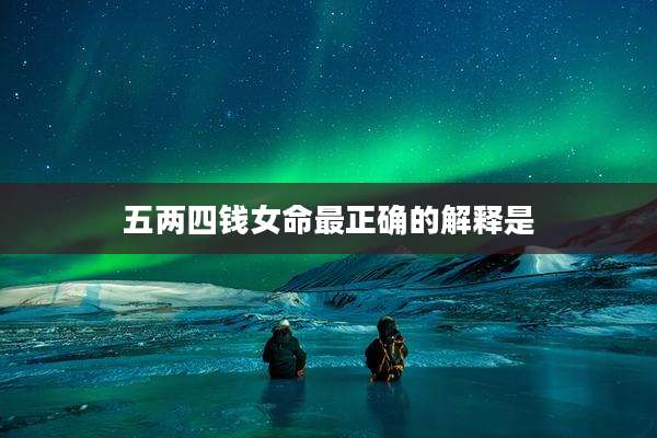 五两四钱女命最正确的解释是