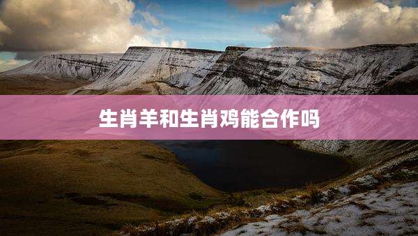 生肖羊和生肖鸡能合作吗