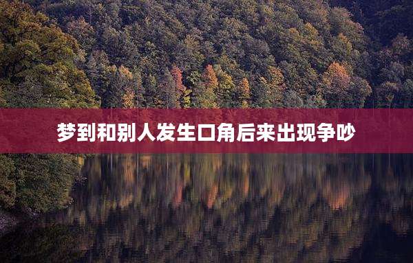 梦到和别人发生口角后来出现争吵