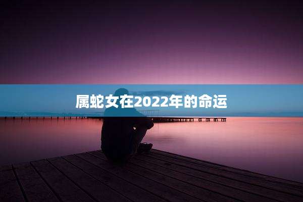 属蛇女在2022年的命运