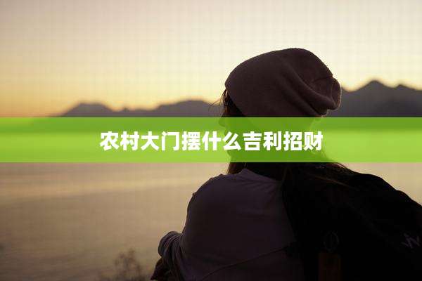 农村大门摆什么吉利招财