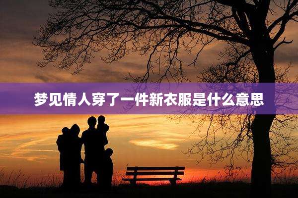 梦见情人穿了一件新衣服是什么意思