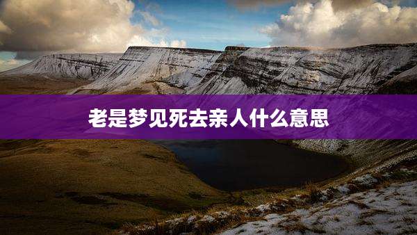 老是梦见死去亲人什么意思