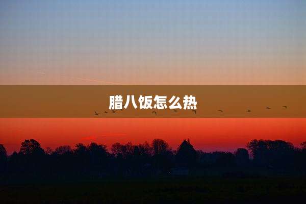 腊八饭怎么热