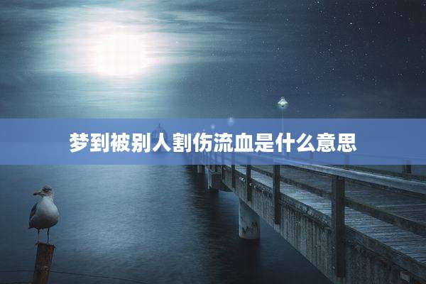 梦到被别人割伤流血是什么意思
