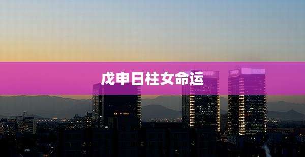戊申日柱女命运