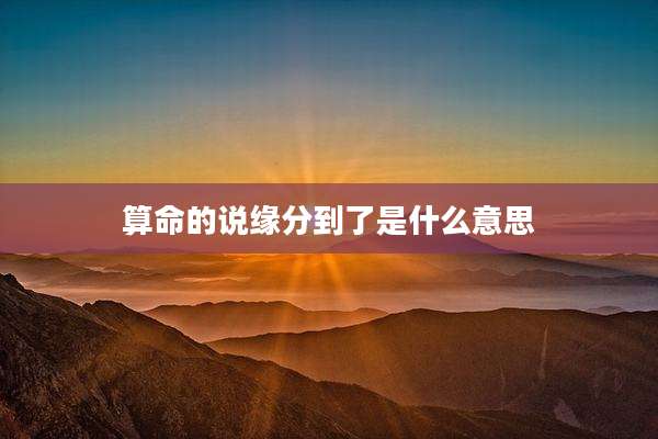 算命的说缘分到了是什么意思