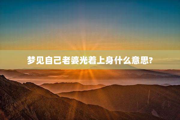 梦见自己老婆光着上身什么意思?