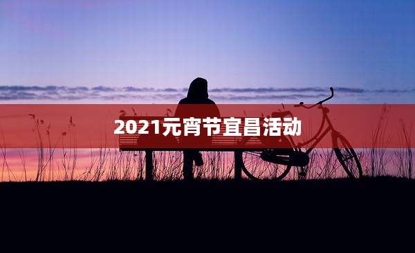 2021元宵节宜昌活动
