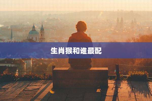 生肖猴和谁最配