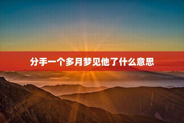 分手一个多月梦见他了什么意思