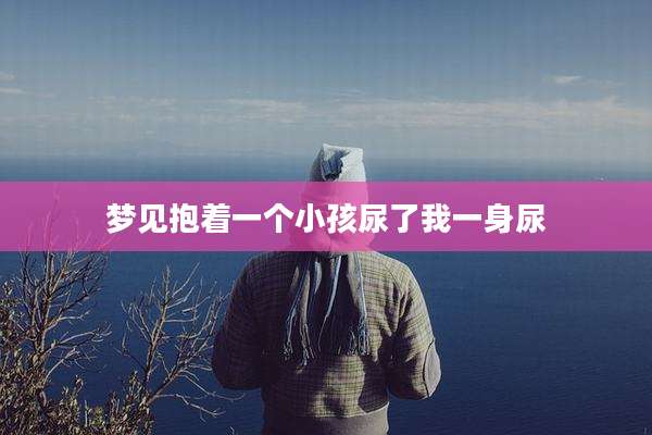 梦见抱着一个小孩尿了我一身尿