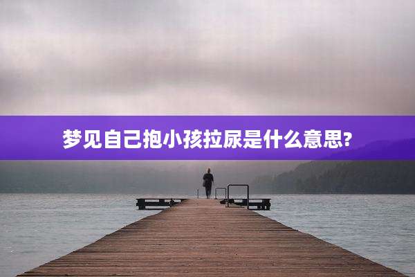 梦见自己抱小孩拉尿是什么意思?
