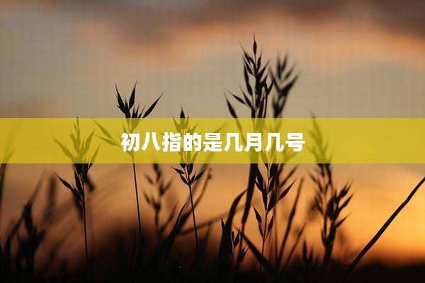 初八指的是几月几号