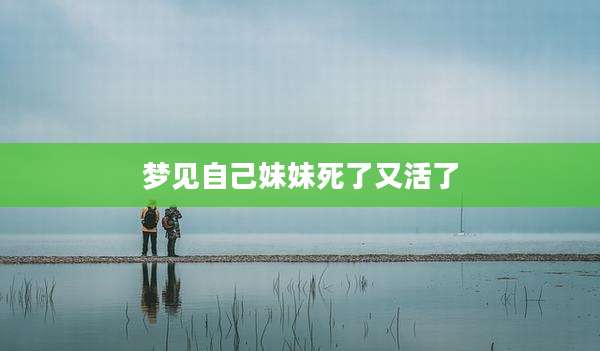 梦见自己妹妹死了又活了