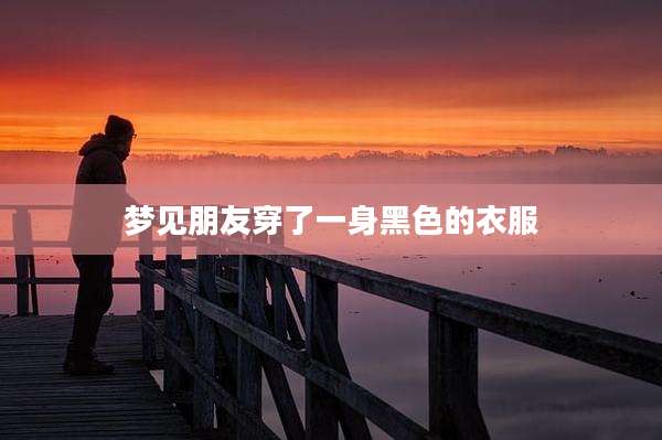 梦见朋友穿了一身黑色的衣服
