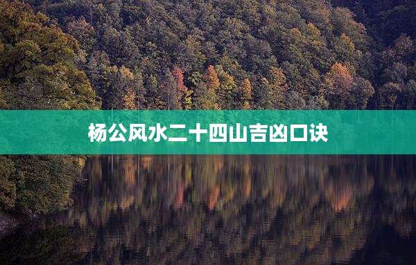 杨公风水二十四山吉凶口诀