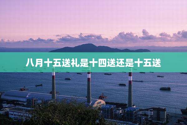 八月十五送礼是十四送还是十五送