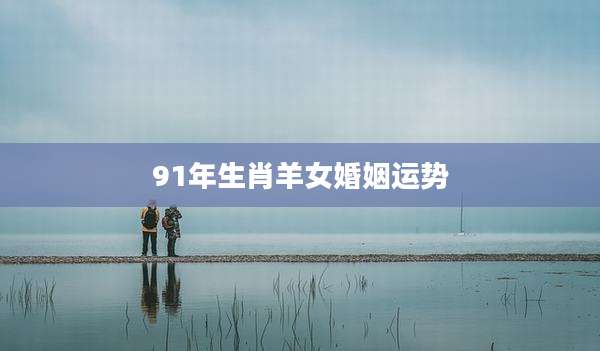 91年生肖羊女婚姻运势