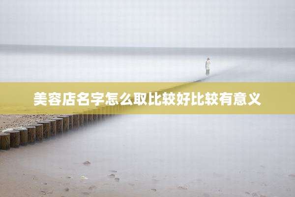 美容店名字怎么取比较好比较有意义