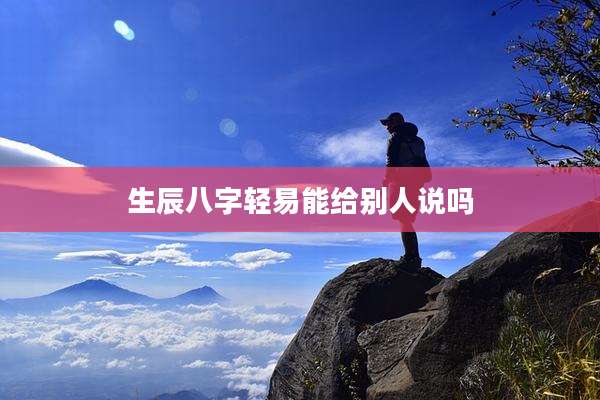 生辰八字轻易能给别人说吗