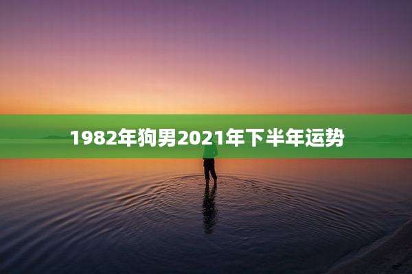 1982年狗男2021年下半年运势