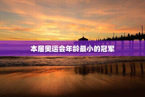 本届奥运会年龄最小的冠军